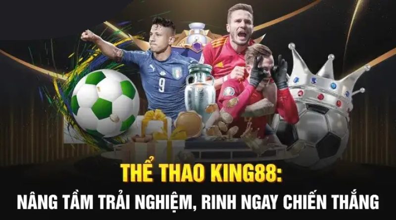 Thể thao King88: Cá cược hấp dẫn, thưởng lớn mỗi ngày